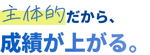 主体的だから、成績が上がる。